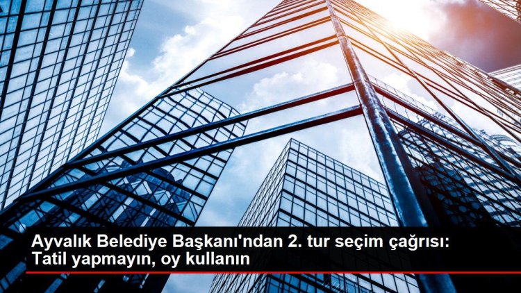 Ayvalık Belediye Başkanı’ndan 2. tur seçim çağrısı: Tatil yapmayın, oy kullanın