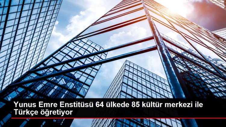 Yunus Emre Enstitüsü 64 ülkede 85 kültür merkezi ile Türkçe öğretiyor