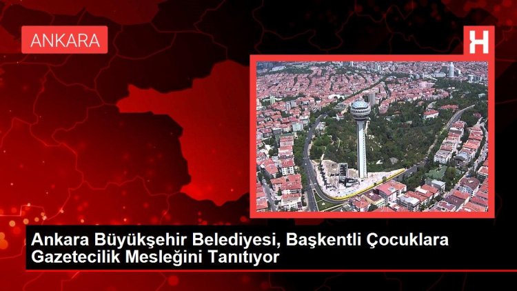 Ankara Büyükşehir Belediyesi, Başkentli Çocuklara Gazetecilik Mesleğini Tanıtıyor