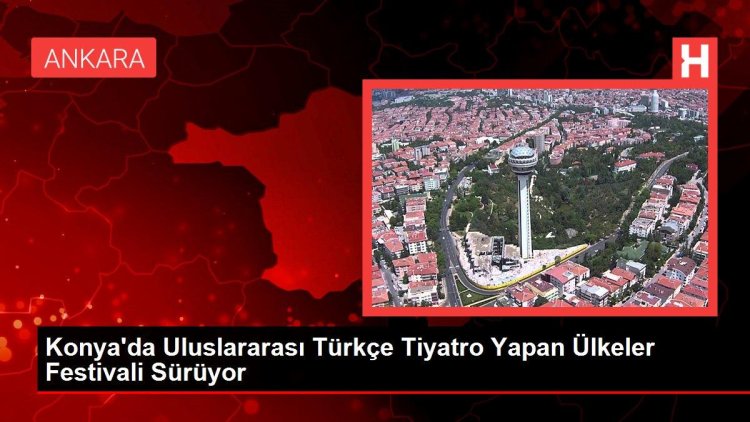 Konya’da Uluslararası Türkçe Tiyatro Yapan Ülkeler Festivali Sürüyor