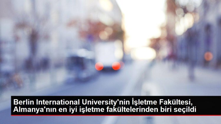 Berlin International University’nin İşletme Fakültesi, Almanya’nın en iyi işletme fakültelerinden biri seçildi