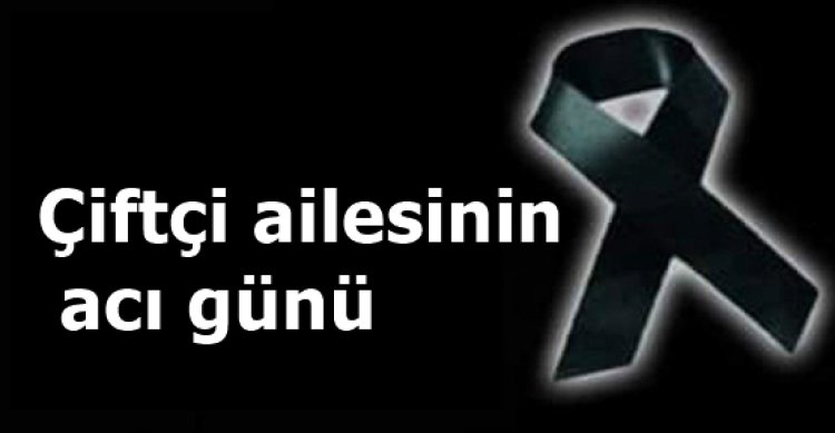 Çiftçi ailesinin acı günü!